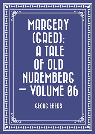 Read Margery (Gred): A Tale Of Old Nuremberg - Volume 06 - Georg Ebers file in PDF