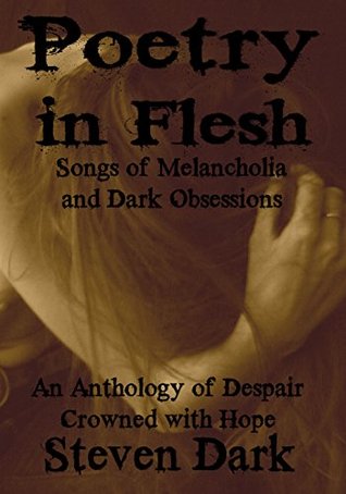 Download Poetry in Flesh Songs of Melancholia and Dark Obsessions: An Anthology - Steven Dark | PDF