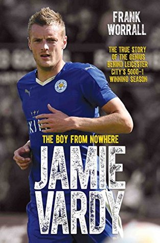 Read Jamie Vardy - The Boy from Nowhere: The True Story of the Genius Behind Leicester City's 5000-1 Winning Season - Frank Worrall | ePub