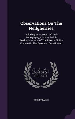 Download Observations on the Neilgherries: Including an Account of Their Topography, Climate, Soil, & Productions, and of the Effects of the Climate on the European Constitution - Robert Baikie file in ePub