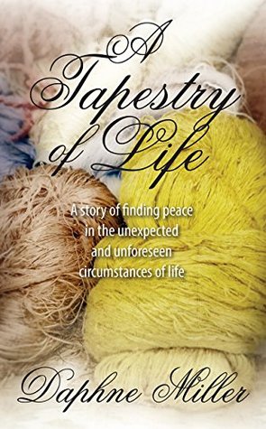 Read A Tapestry of Life: A story of finding peace in the unexpected and unforeseen circumstances of life - Daphne Miller | ePub