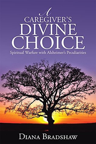 Read A Caregiver's Divine Choice: Spiritual Warfare with Alzheimer's Peculiarities - Diana Bradshaw file in ePub