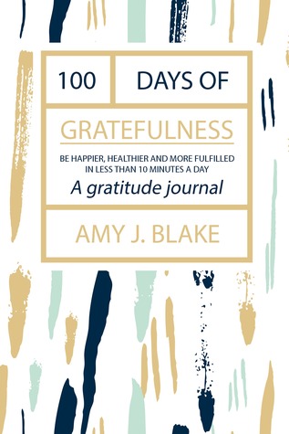 Read Gratitude Journal: 100 Days Of Gratefulness: Be Happier, Healthier And More Fulfilled In Less Than 10 Minutes A Day - Amy J. Blake file in ePub
