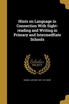 Read Hints on Language in Connection with Sight-Reading and Writing in Primary and Intermedfiate Schools - Samuel Arthur 1841-1912 Bent file in ePub