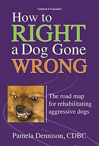 Read How to Right a Dog Gone Wrong: A Road Map for Rehabilitating Aggressive Dogs - Pamela Dennison | PDF