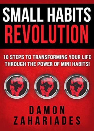 Read online Small Habits Revolution: 10 Steps To Transforming Your Life Through The Power Of Mini Habits! - Damon Zahariades | PDF