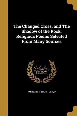 Download The Changed Cross, and the Shadow of the Rock. Religious Poems Selected from Many Sources - Anson D F Comp Randolph file in PDF