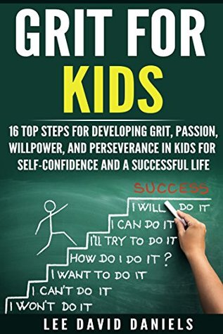 Download Grit for Kids: 16 top steps for developing Grit, Passion, Willpower, and Perseverance in kids for self-confidence and a successful life (motivating children,  perseverance, setting goals, power) - Lee David Daniels | ePub