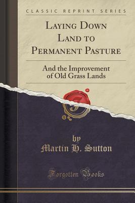 Download Laying Down Land to Permanent Pasture: And the Improvement of Old Grass Lands (Classic Reprint) - Martin H. Sutton file in PDF