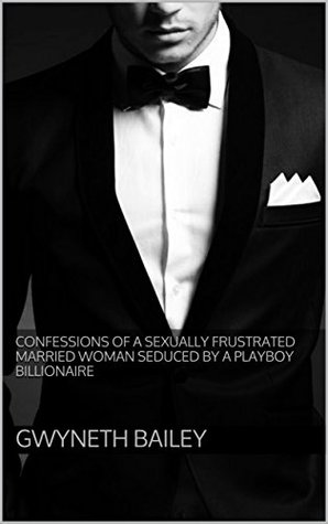 Read Confessions Of A Sexually Frustrated Married Woman Seduced By A Playboy Billionaire - Gwyneth Bailey file in PDF