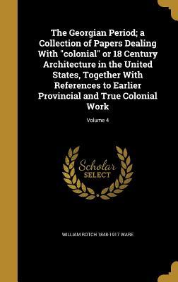 Read online The Georgian Period; A Collection of Papers Dealing with Colonial or 18 Century Architecture in the United States, Together with References to Earlier Provincial and True Colonial Work; Volume 4 - William Rotch 1848-1917 Ware | ePub