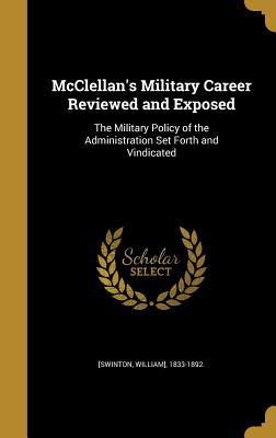 Read McClellan's Military Career Reviewed and Exposed: The Military Policy of the Administration Set Forth and Vindicated - William Swinton | ePub
