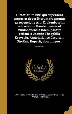 Read online Historiarum Libri Qui Supersunt Omnes Et Deperditorum Fragmenta, Ex Recensione Arn. Drakenborchii Ad Codicum Bambergensis Et Vindobonensis Fidem Passim Reficta, a Joanne Theophilo Kreyssig. Annotationes Crevierii, Strothii, Ruperti, Aliorumque; Volumen - Johann Gottlieb 1779-1854 Kreyssig | ePub