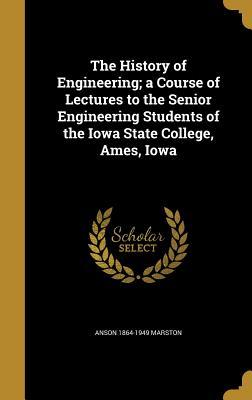 Read online The History of Engineering; A Course of Lectures to the Senior Engineering Students of the Iowa State College, Ames, Iowa - Anson 1864-1949 Marston | PDF
