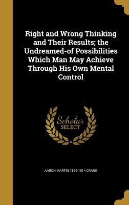 Download Right and Wrong Thinking and Their Results; The Undreamed-Of Possibilities Which Man May Achieve Through His Own Mental Control - Aaron Martin 1839-1914 Crane file in PDF