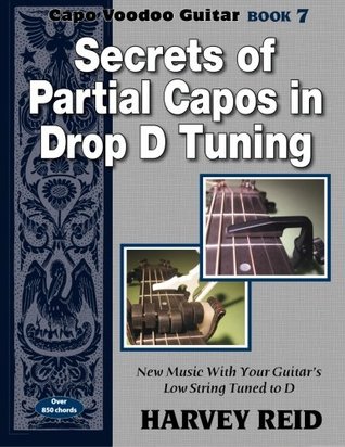 Read online Secrets of Partial Capos In Drop D Tuning: New Music With Your Guitar's Low String Tuned To D (Capo Voodoo Guitar) (Volume 7) - Harvey Reid | PDF