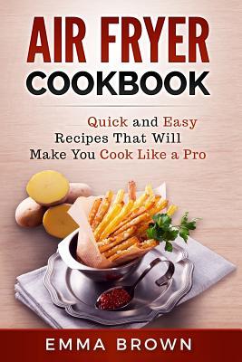 Read online Air Fryer Cookbook: Quick and Easy Recipes That Will Make You Cook Like a Pro - MS Emma Brown | ePub