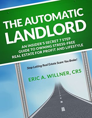 Read The Automatic Landlord: An Insider's Guide to The 7 Steps to Owning Stress-Free Real Estate for Unlimited Profits And The Ultimate Lifestyle - Eric A. Willner | PDF