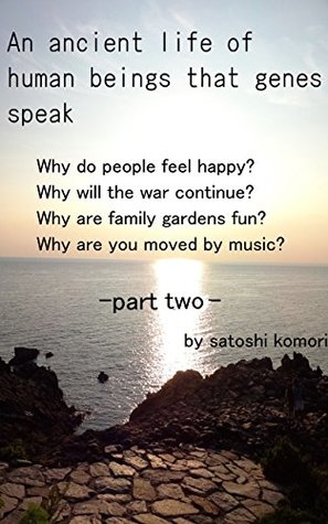 Read An ancient life of human beings that genes speak.part2.why do people feel happy?: Through a gene, we see past life of the human. why do people feel happy? - satoshi komori | ePub