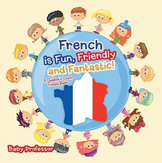 Read French is Fun, Friendly and Fantastic!   A Children's Learn French Books - Baby Professor | PDF