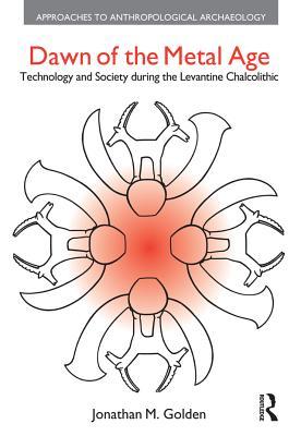 Read online Dawn of the Metal Age: Technology and Society During the Levantine Chalcolithic - Jonathan M. Golden | PDF
