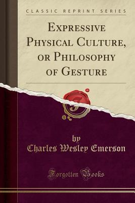 Download Expressive Physical Culture, or Philosophy of Gesture (Classic Reprint) - Charles Wesley Emerson | PDF