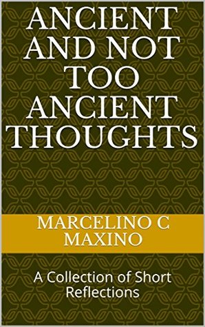Download Ancient and Not Too Ancient Thoughts: A Collection of Short Reflections - Marcelino C Maxino file in PDF