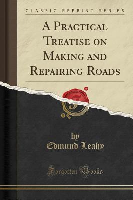 Read A Practical Treatise on Making and Repairing Roads (Classic Reprint) - Edmund Leahy file in ePub