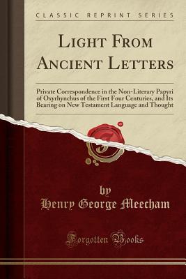 Read Light from Ancient Letters: Private Correspondence in the Non-Literary Papyri of Oxyrhynchus of the First Four Centuries, and Its Bearing on New Testament Language and Thought (Classic Reprint) - Henry George Meecham | PDF