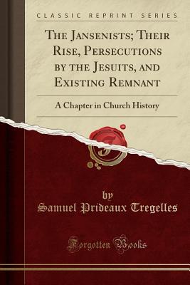 Download The Jansenists; Their Rise, Persecutions by the Jesuits, and Existing Remnant: A Chapter in Church History (Classic Reprint) - Samuel Prideaux Tregelles file in ePub