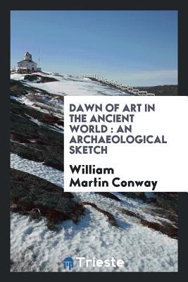 Download Dawn of Art in the Ancient World: An Archaeological Sketch - William Martin Conway | ePub