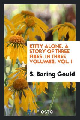 Read online Kitty Alone. a Story of Three Fires. in Three Volumes. Vol. I - Sabine Baring-Gould | PDF