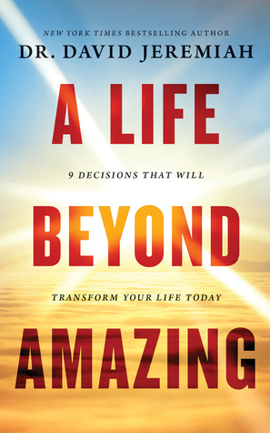 Read online A Life Beyond Amazing: 9 Decisions That Will Transform Your Life Today - David Jeremiah | ePub