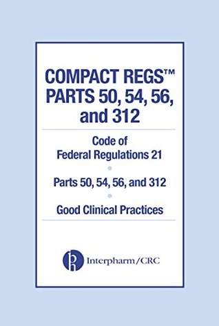 Read online Compact Regs Parts 50, 54, 56, and 312: CFR 21 Parts 50, 56, and 312 Good Clinical Practices (10 Pack), Second Edition - Interpharm file in PDF