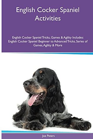Download English Cocker Spaniel Activities English Cocker Spaniel Tricks, Games & Agility. Includes: English Cocker Spaniel Beginner to Advanced Tricks, Series of Games, Agility and More - Joe Peters file in ePub