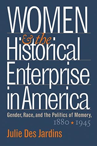 Download Women and the Historical Enterprise in America: Gender, Race and the Politics of Memory: Gender, Race, and the Politics of Memory, 1880-1945 (Gender and American Culture) - Julie Des Jardins file in PDF