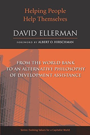Read online Helping People Help Themselves: From the World Bank to an Alternative Philosophy of Development Assistance (Evolving Values For A Capitalist World) - David Ellerman | ePub