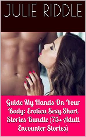 Read online Guide My Hands On Your Body: Erotica Sexy Short Stories Bundle (75  Adult Encounter Stories) - Julie Riddle | PDF