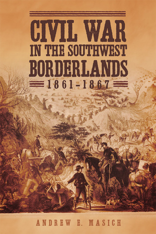 Read online Civil War in the Southwest Borderlands, 1861–1867 - Andrew Edward Masich | PDF