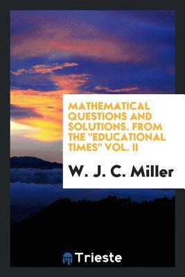 Read online Mathematical Questions and Solutions. from the Educational Times Vol. II - W.J.C. Miller | PDF