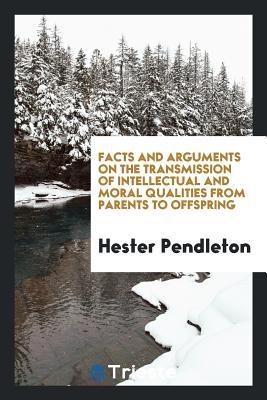 Read Facts and Arguments on the Transmission of Intellectual and Moral Qualities from Parents to Offspring - Hester Pendleton file in PDF