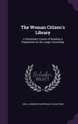 Download The Woman Citizen's Library: A Systematic Course of Reading in Preparation for the Larger Citizenship - Jon a Lindseth Suffrage Collection | PDF
