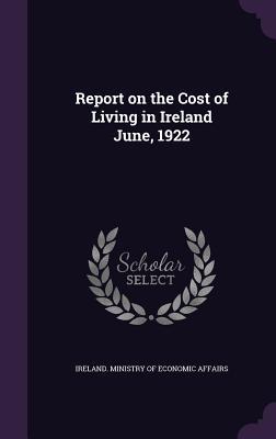 Read Report on the Cost of Living in Ireland June, 1922 - Ireland Ministry of Economic Affairs | ePub