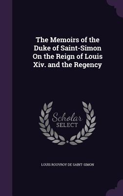 Read online The Memoirs of the Duke of Saint-Simon on the Reign of Louis XIV. and the Regency - Louis Rouvroy De Saint-Simon file in ePub