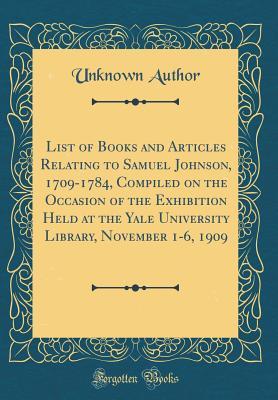 Read online List of Books and Articles Relating to Samuel Johnson, 1709-1784, Compiled on the Occasion of the Exhibition Held at the Yale University Library, November 1-6, 1909 (Classic Reprint) - Unknown file in PDF