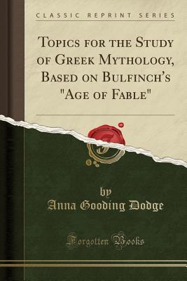 Read online Topics for the Study of Greek Mythology, Based on Bulfinch's age of Fable (Classic Reprint) - Anna Gooding Dodge file in ePub