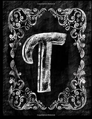 Read T: Personalized (Monogram Initial) Chalkboard Journal/Notebook for Women/Men Teens or Tweens; Vintage Inspired Chalkboard Art Border with Initial Letter; Full Alphabet Available:50 8.5 X 11 Lightly Lined Pages - NOT A BOOK file in PDF