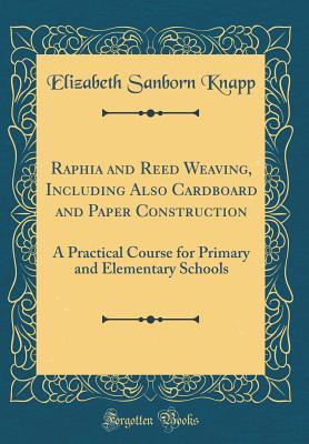 Download Raphia and Reed Weaving, Including Also Cardboard and Paper Construction: A Practical Course for Primary and Elementary Schools (Classic Reprint) - Elizabeth Sanborn Knapp | PDF