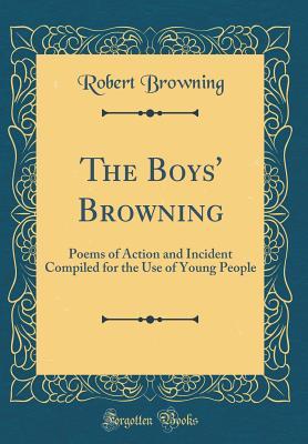 Read online The Boys' Browning: Poems of Action and Incident Compiled for the Use of Young People (Classic Reprint) - Robert Browning | ePub