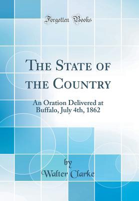 Read online The State of the Country: An Oration Delivered at Buffalo, July 4th, 1862 (Classic Reprint) - Walter Clarke file in ePub
